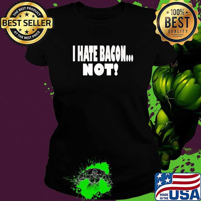 I HATE BACON ... NOT! T-Shirt Ladies tee I HATE BACON ... NOT! T-Shirt Ladies tee
