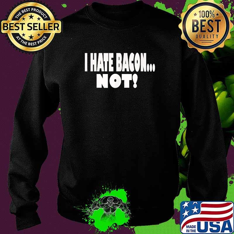 I HATE BACON ... NOT! T-Shirt Sweater I HATE BACON ... NOT! T-Shirt Sweater