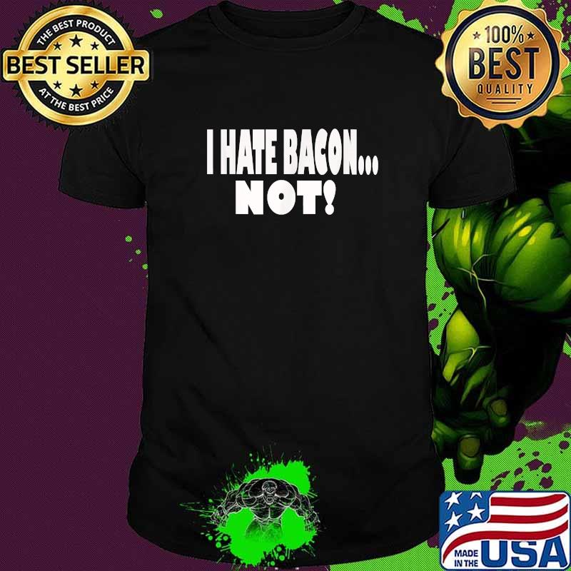 I HATE BACON ... NOT! T-Shirt