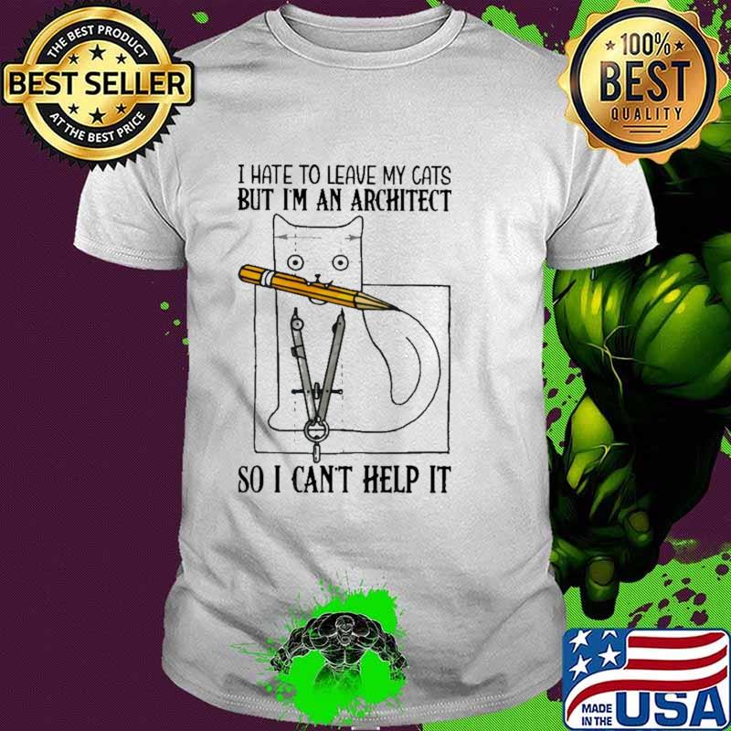 I Hate To Leave My Cats But I'm An Architect So I Can't Help It Shirt