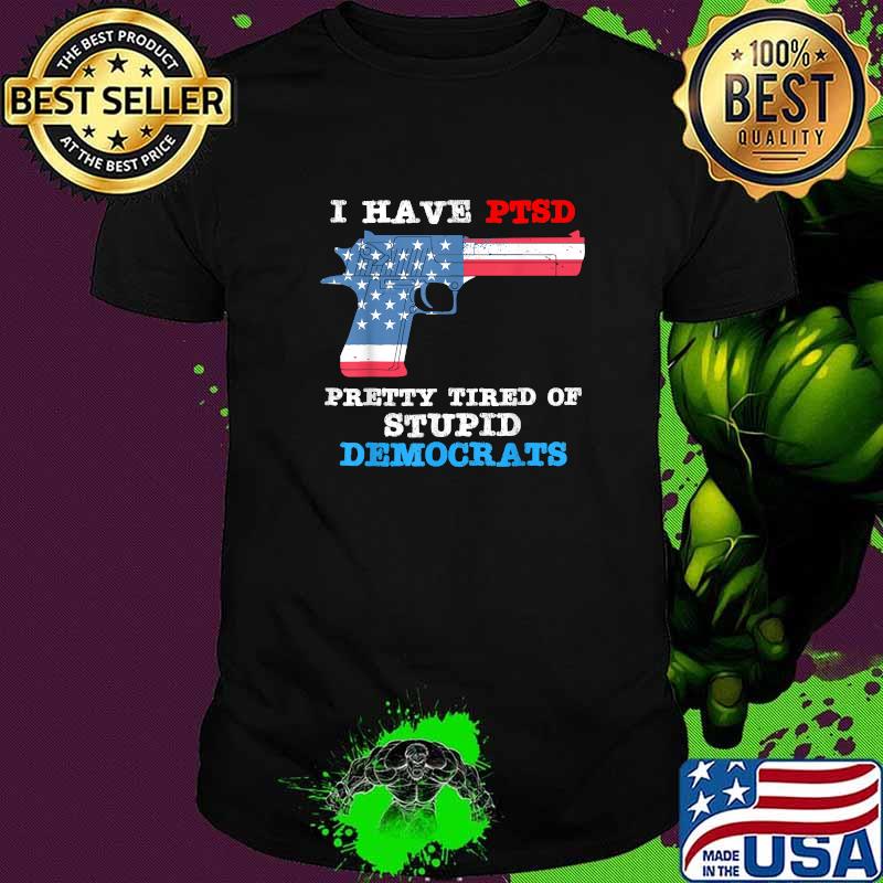 I Have PTSD Pretty Tired of Stupid Democrats 2024 T-Shirt