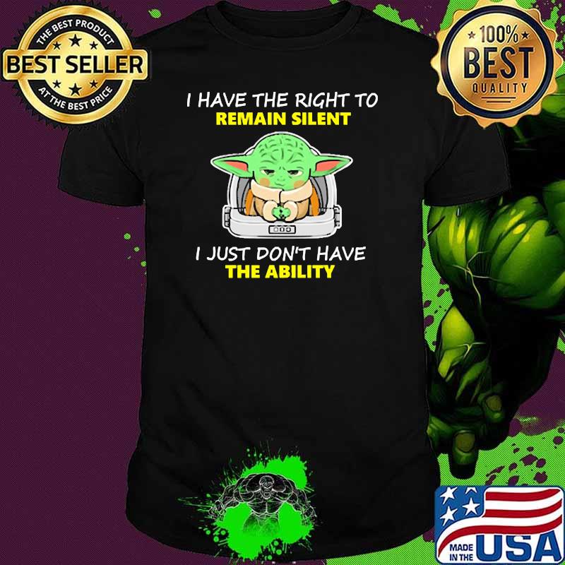 I have the right to remain silent i just dont have the ability yoda shirt