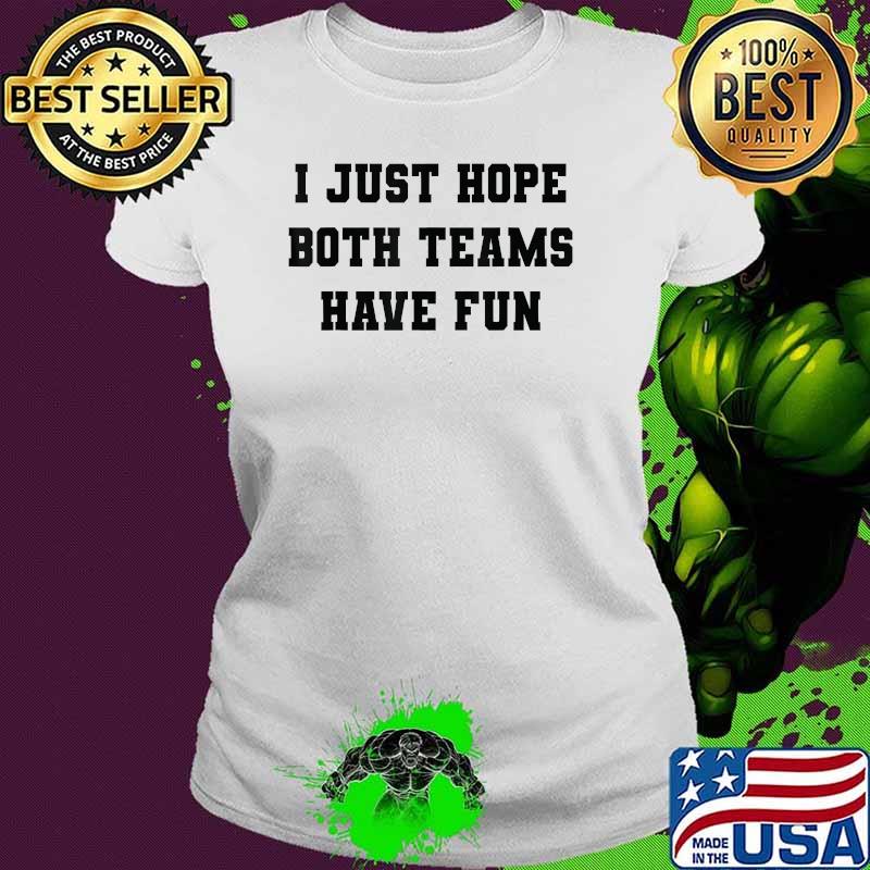 I Just Hope Both Teams Have Fun T-Shirt Ladies tee I Just Hope Both Teams Have Fun T-Shirt Ladies tee