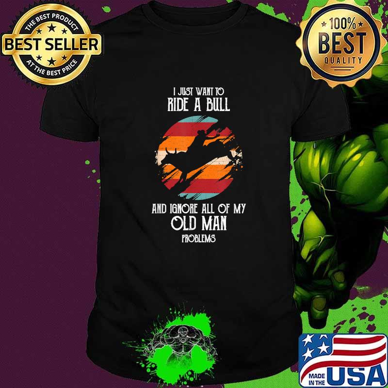 I Just Want To Ride a Bull And Ignore All Of My Old man Problems T-Shirt