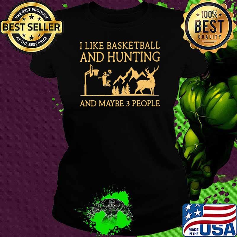 I Like Basketball And Hunting And Maybe 3 People Shirt Ladies tee I Like Basketball And Hunting And Maybe 3 People Shirt Ladies tee
