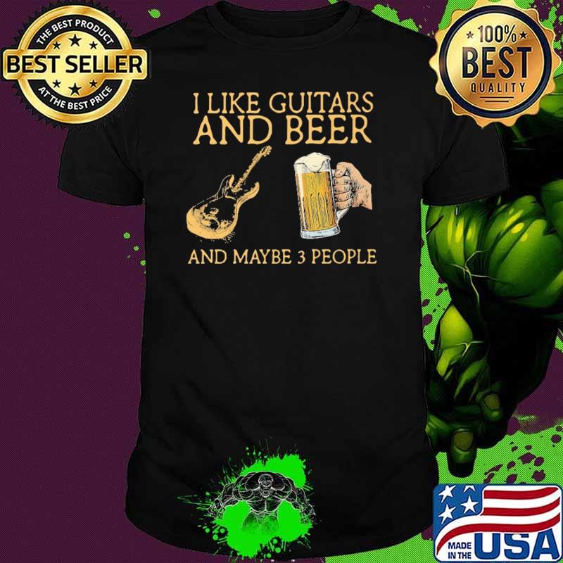 I Like Guitars And Beer And Maybe 3 People Shirt