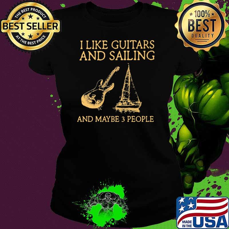 I Like Guitars And Sailing And Maybe 3 People Shirt Ladies tee I Like Guitars And Sailing And Maybe 3 People Shirt Ladies tee