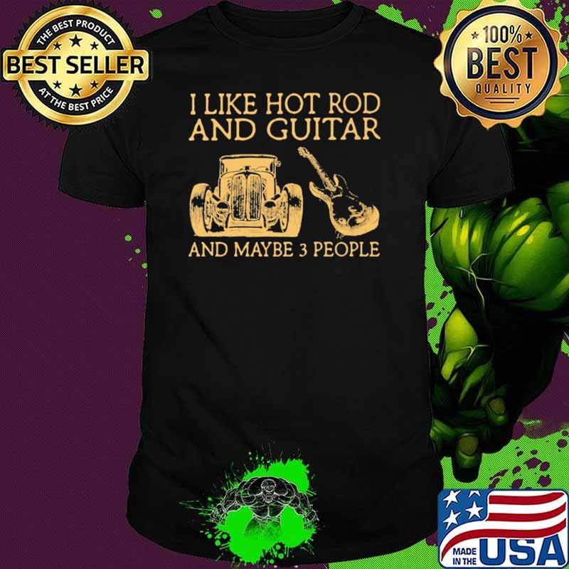 I Like Hot Rod And Guitar And Maybe 3 People Shirt