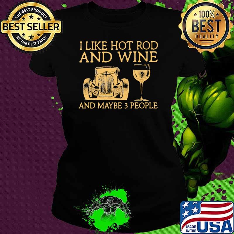 I Like Hot Rod And Wine And Maybe 3 People Shirt Ladies tee I Like Hot Rod And Wine And Maybe 3 People Shirt Ladies tee