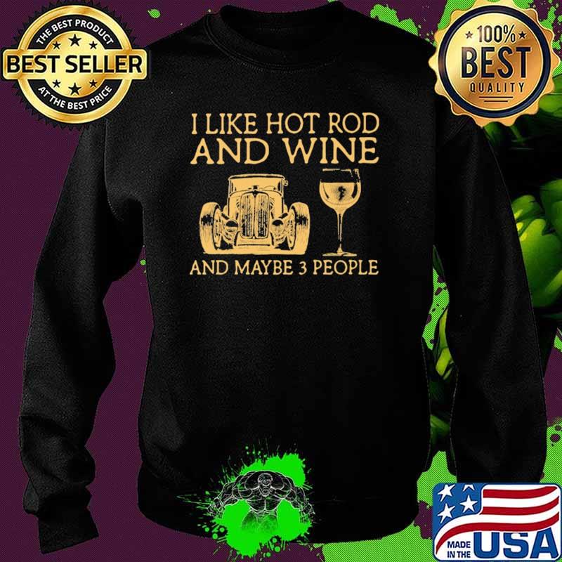 I Like Hot Rod And Wine And Maybe 3 People Shirt Sweater I Like Hot Rod And Wine And Maybe 3 People Shirt Sweater