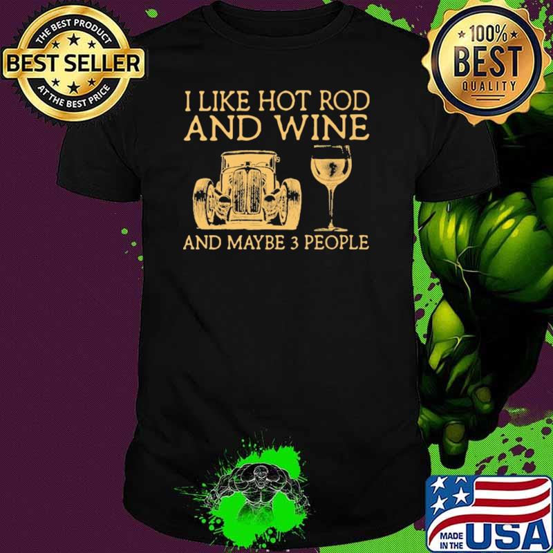 I Like Hot Rod And Wine And Maybe 3 People Shirt