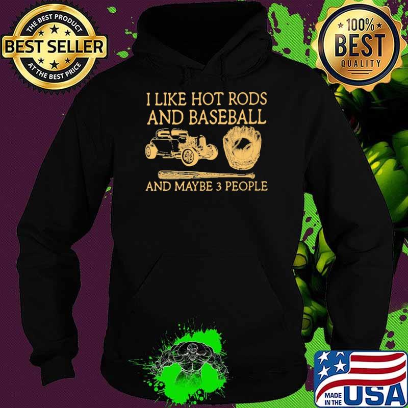 I Like Hot Rods And Baseball And Maybe 3 People Shirt Hoodie I Like Hot Rods And Baseball And Maybe 3 People Shirt Hoodie