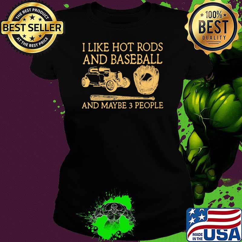 I Like Hot Rods And Baseball And Maybe 3 People Shirt Ladies tee I Like Hot Rods And Baseball And Maybe 3 People Shirt Ladies tee