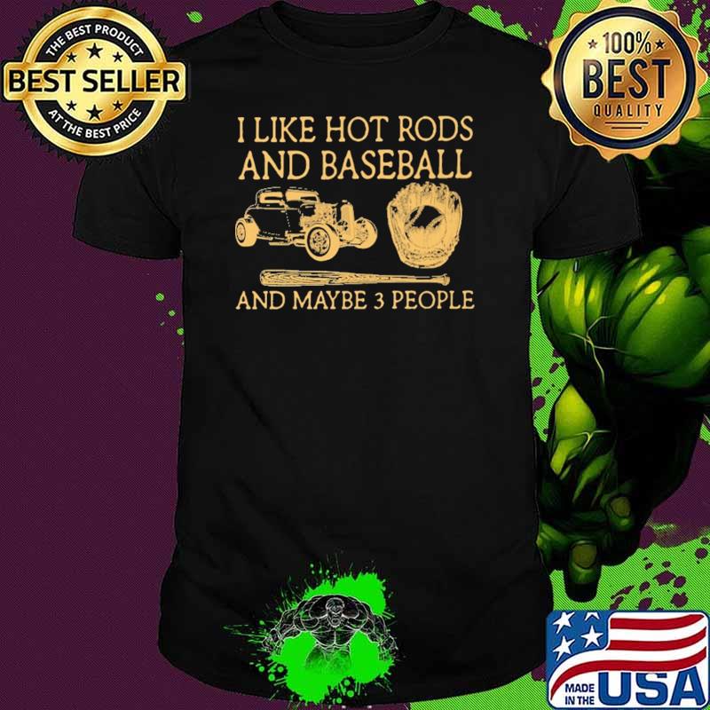 I Like Hot Rods And Baseball And Maybe 3 People Shirt I Like Hot Rods And Baseball And Maybe 3 People Shirt