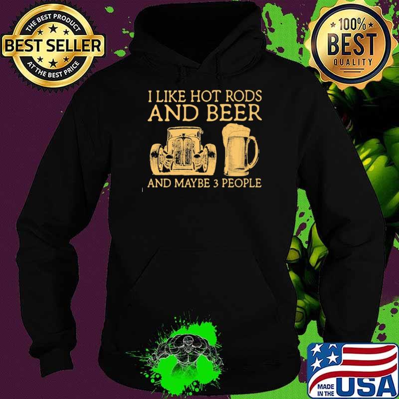 I Like Hot Rods And Beer And Maybe 3 People Shirt Hoodie I Like Hot Rods And Beer And Maybe 3 People Shirt Hoodie