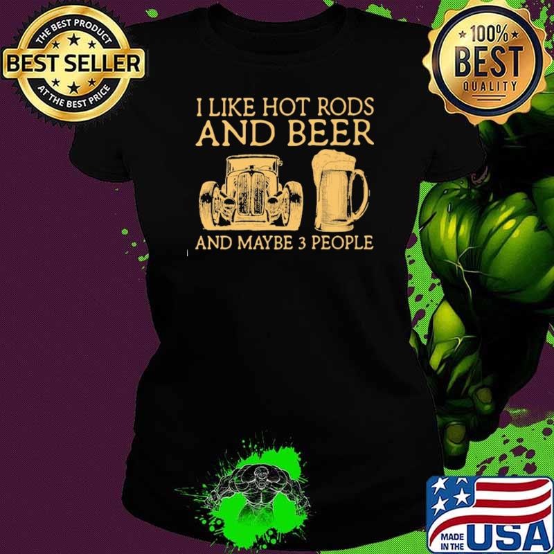 I Like Hot Rods And Beer And Maybe 3 People Shirt Ladies tee I Like Hot Rods And Beer And Maybe 3 People Shirt Ladies tee