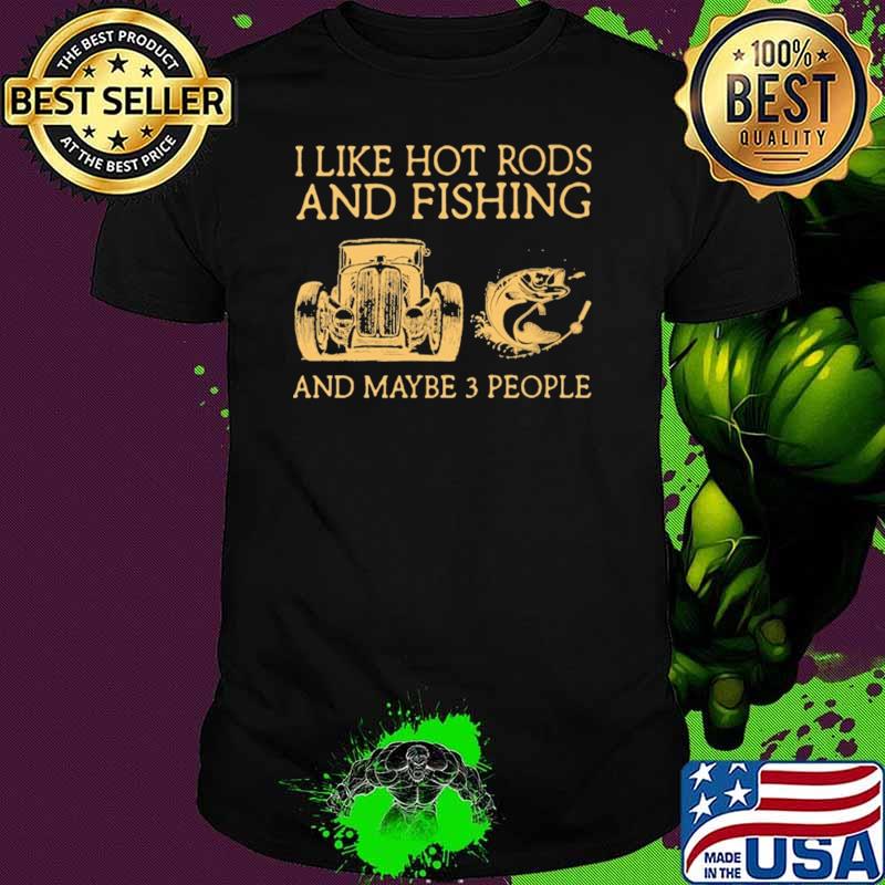 I Like Hot Rods And Fishing And Maybe 3 People Shirt