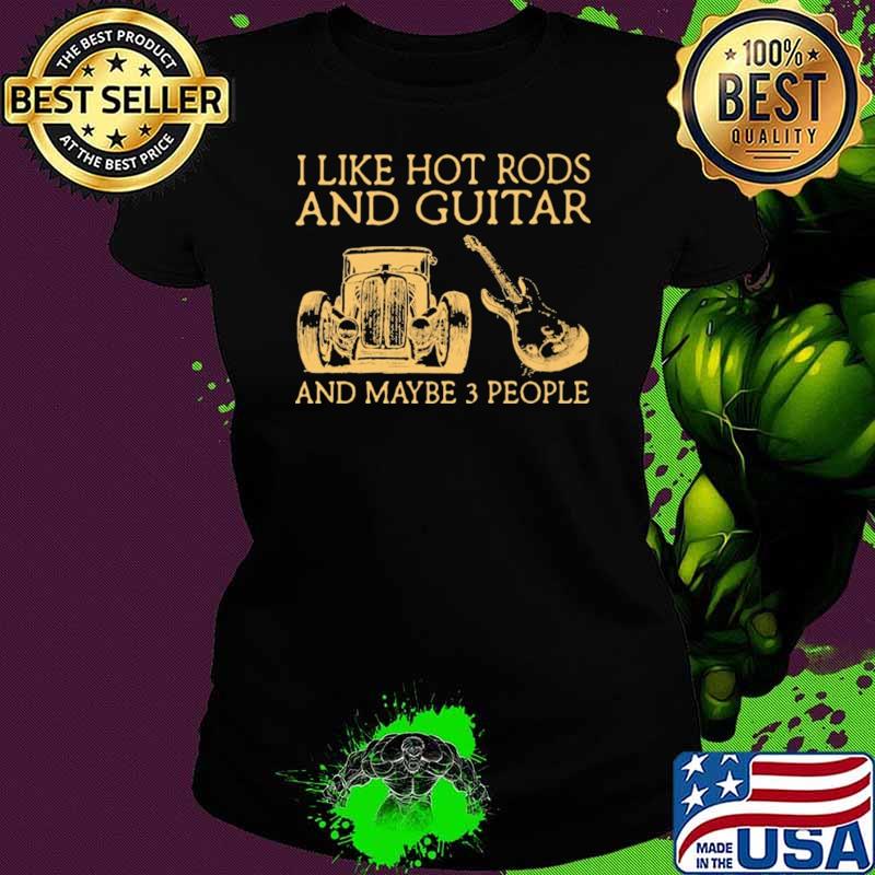 I Like Hot Rods And Guitar And Maybe 3 People Shirt Ladies tee I Like Hot Rods And Guitar And Maybe 3 People Shirt Ladies tee