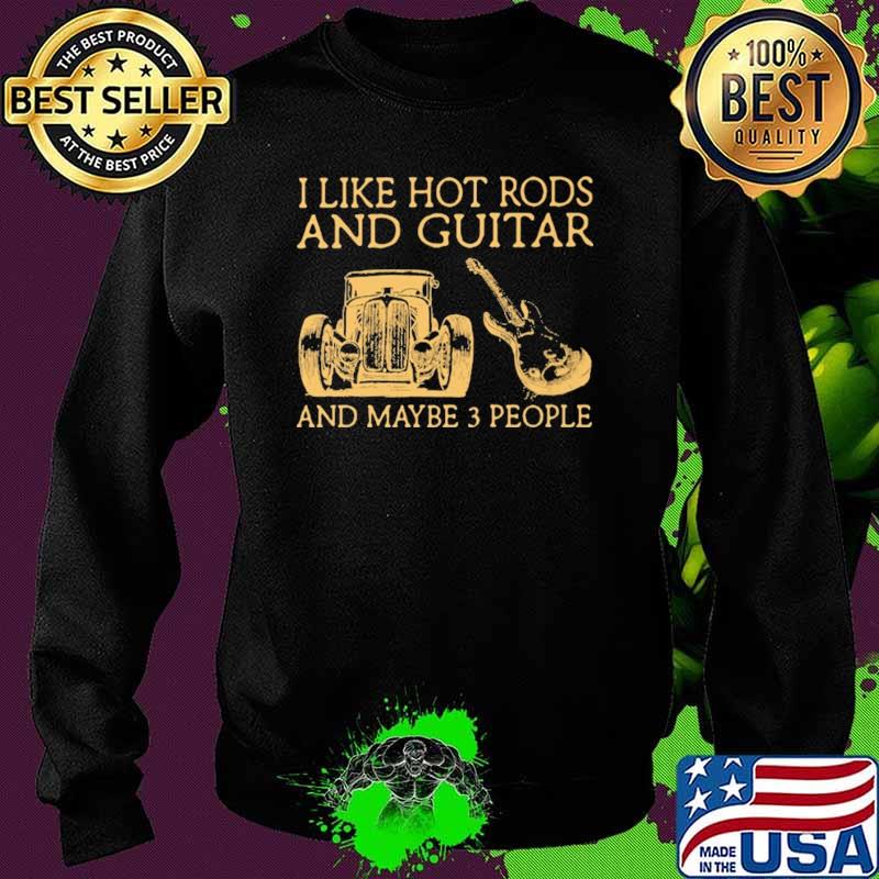 I Like Hot Rods And Guitar And Maybe 3 People Shirt Sweater I Like Hot Rods And Guitar And Maybe 3 People Shirt Sweater