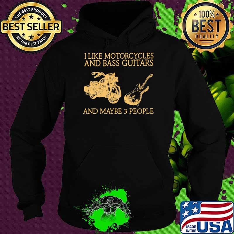I Like Motorcycles And Bass Guitar And Maybe 3 People Shirt Hoodie I Like Motorcycles And Bass Guitar And Maybe 3 People Shirt Hoodie
