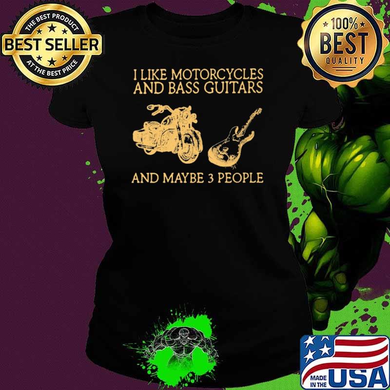 I Like Motorcycles And Bass Guitar And Maybe 3 People Shirt Ladies tee I Like Motorcycles And Bass Guitar And Maybe 3 People Shirt Ladies tee