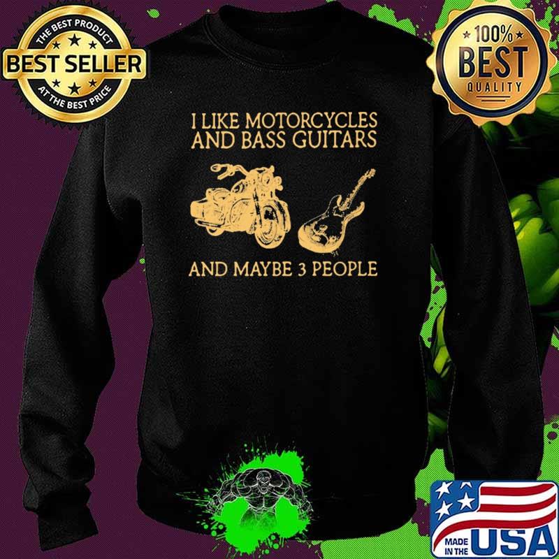 I Like Motorcycles And Bass Guitar And Maybe 3 People Shirt Sweater I Like Motorcycles And Bass Guitar And Maybe 3 People Shirt Sweater