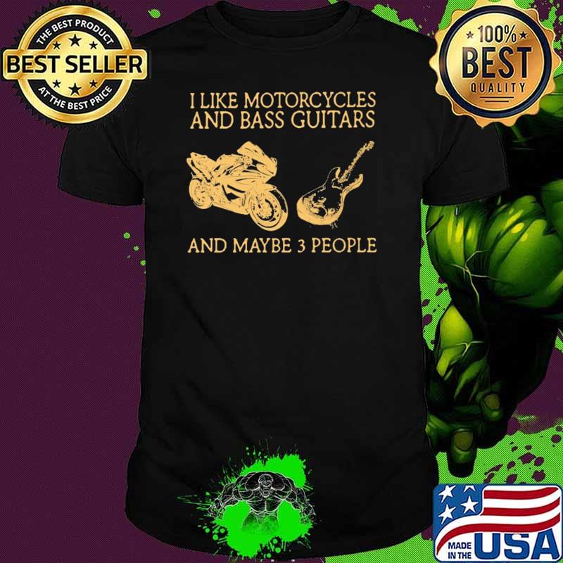 I Like Motorcycles And Bass Guitars And Maybe 3 People Shirt