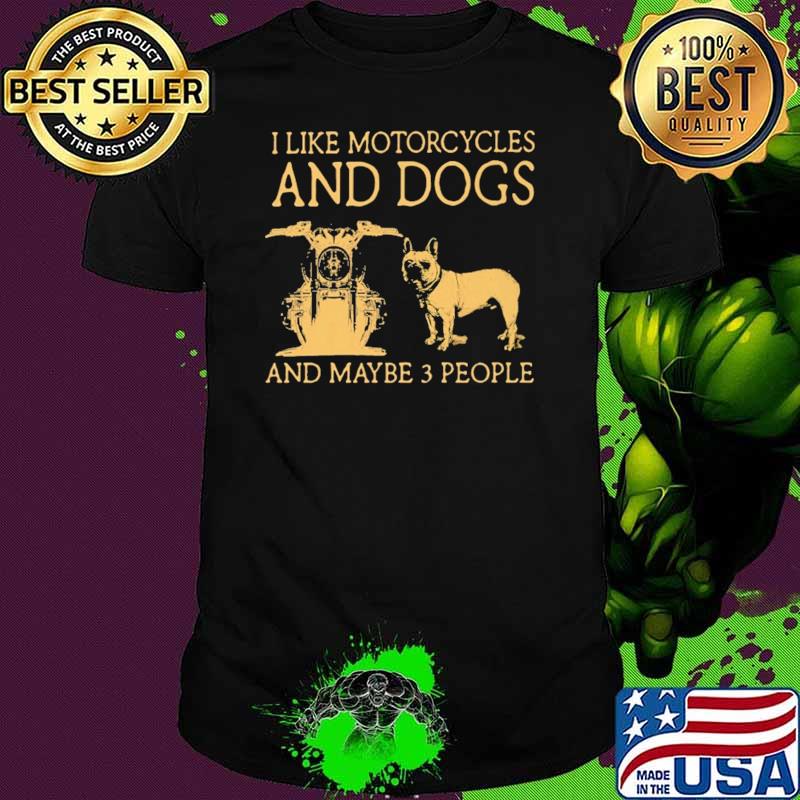 I Like Motorcycles And Dogs And Maybe 3 People Shirt