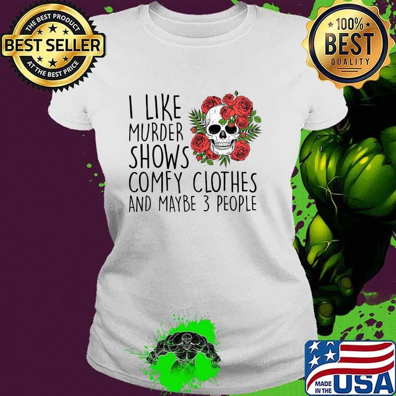 I Like Murder Shows Comfy Clothes And Maybe 3 People Skull Flower T-Shirt Ladies tee I Like Murder Shows Comfy Clothes And Maybe 3 People Skull Flower T-Shirt Ladies tee
