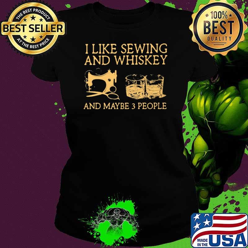 I Like Sewing And Whiskey And Maybe 3 People Retro Shirt Ladies tee I Like Sewing And Whiskey And Maybe 3 People Retro Shirt Ladies tee