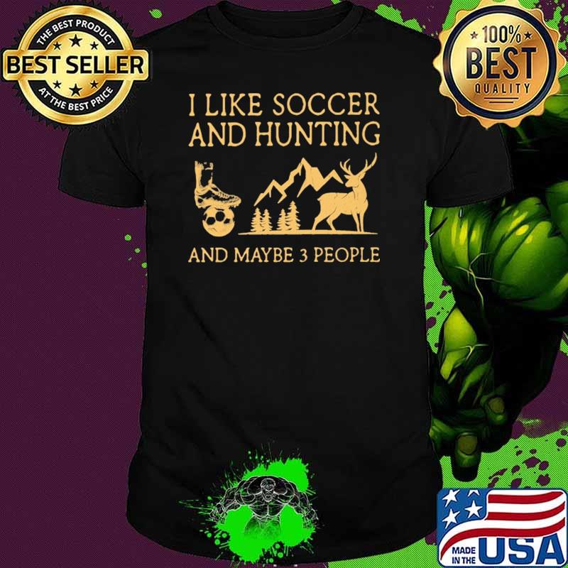 I Like Soccer And Hunting And Maybe 3 People Shirt