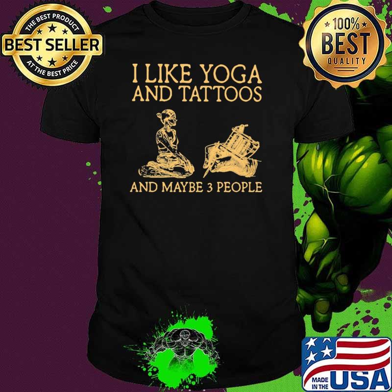 I Like Yoga And Tattoos And Maybe 3 People Shirt