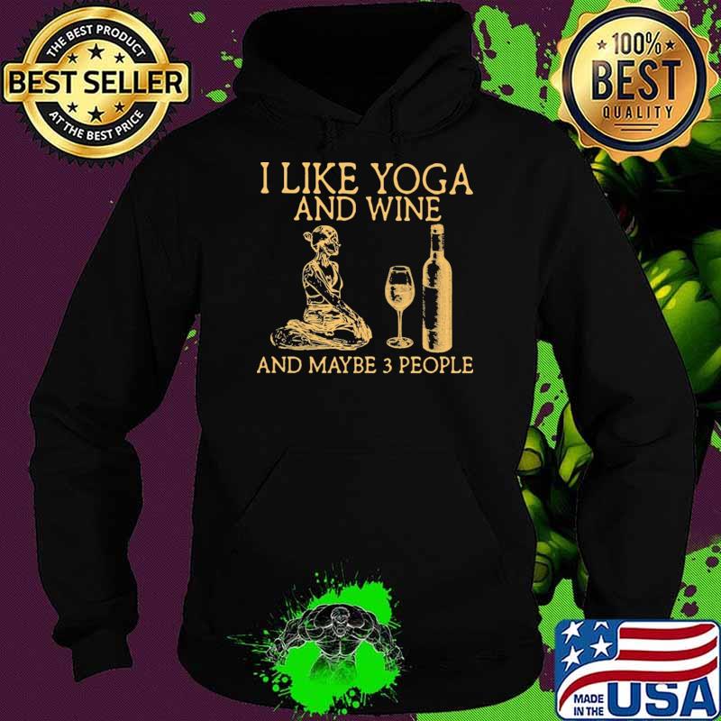 I Like Yoga And Wine And Maybe 3 People Shirt Hoodie I Like Yoga And Wine And Maybe 3 People Shirt Hoodie