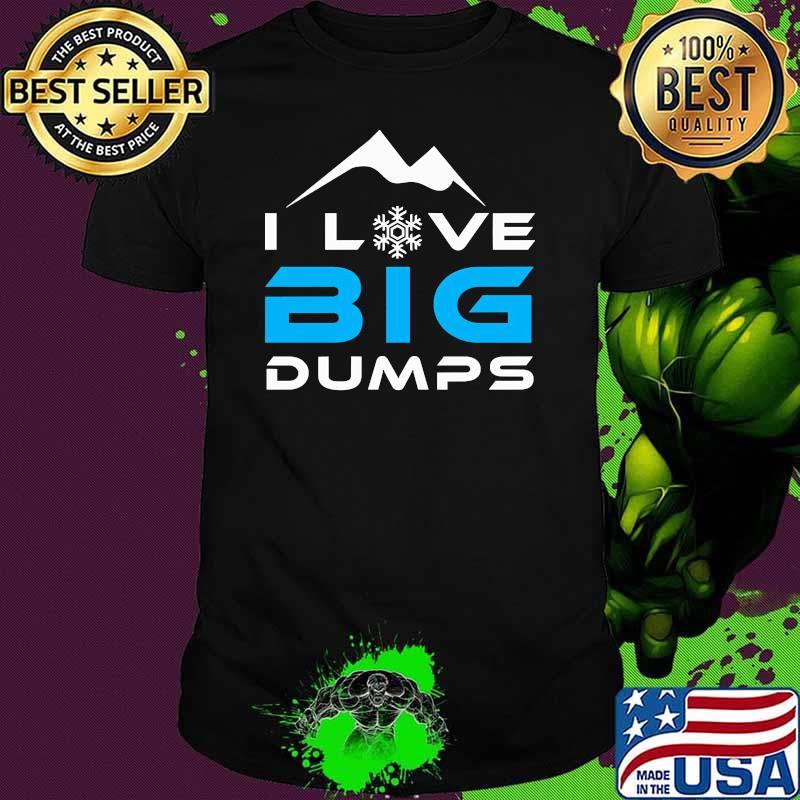 I love big dumps shirt