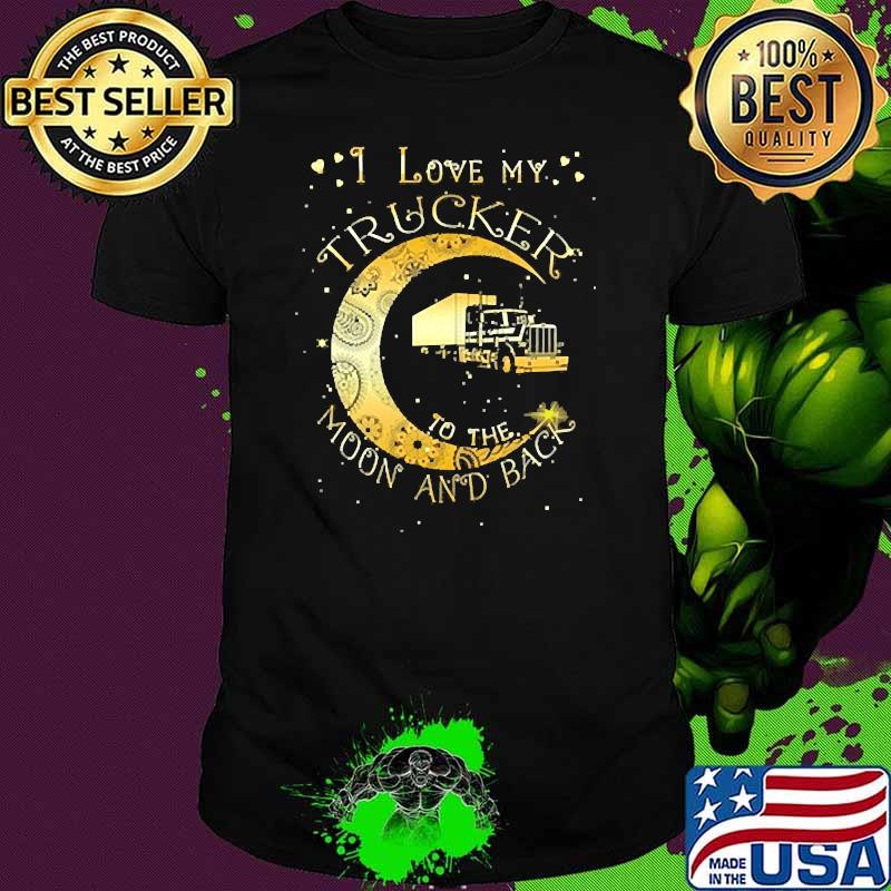 I love my trucker to the moon and back shirt I love my trucker to the moon and back shirt