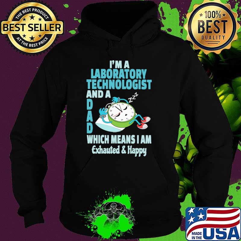 I'm A Laboratory Technologist And A Dad Which Means I Am Exhauted Happy Shirt Hoodie I'm A Laboratory Technologist And A Dad Which Means I Am Exhauted Happy Shirt Hoodie