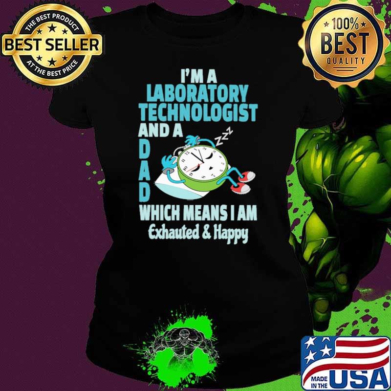 I'm A Laboratory Technologist And A Dad Which Means I Am Exhauted Happy Shirt Ladies tee I'm A Laboratory Technologist And A Dad Which Means I Am Exhauted Happy Shirt Ladies tee