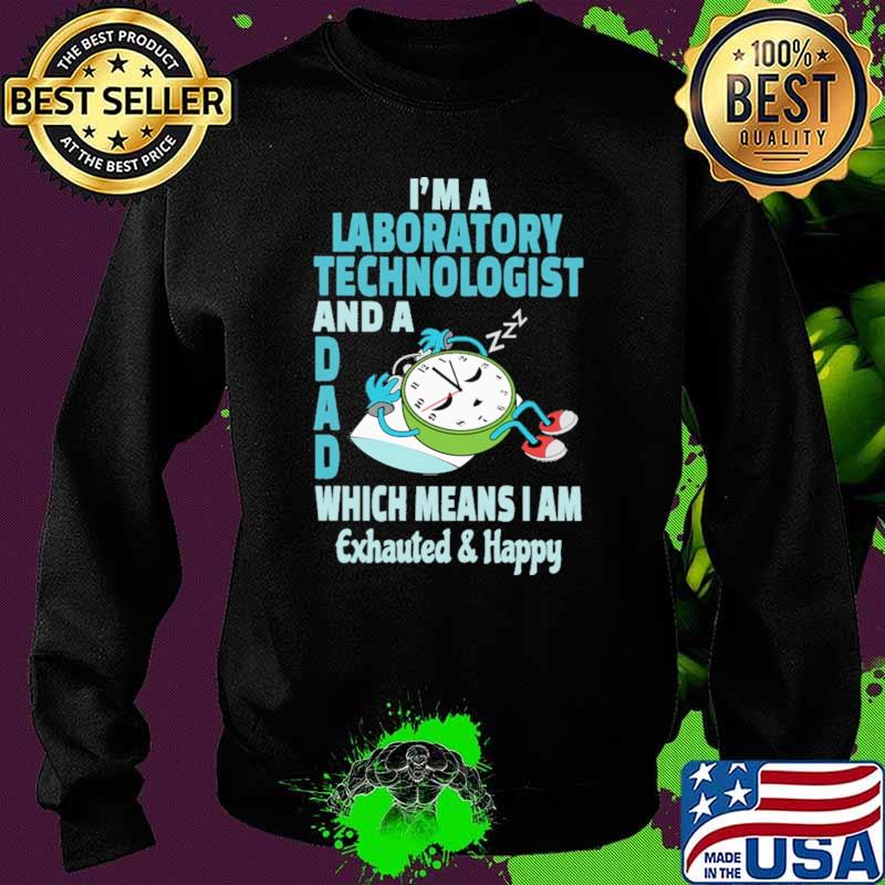 I'm A Laboratory Technologist And A Dad Which Means I Am Exhauted Happy Shirt Sweater I'm A Laboratory Technologist And A Dad Which Means I Am Exhauted Happy Shirt Sweater