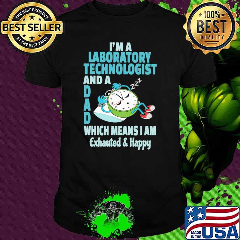 I'm A Laboratory Technologist And A Dad Which Means I Am Exhauted Happy Shirt I'm A Laboratory Technologist And A Dad Which Means I Am Exhauted Happy Shirt