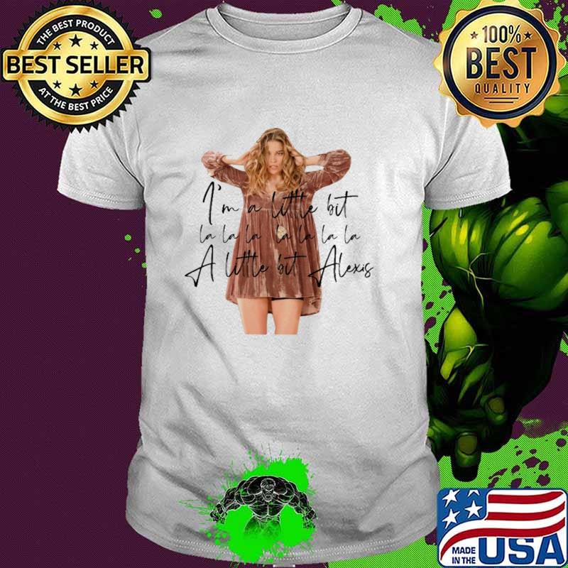 I'm A Little Bit A Little Bit Alexis Shirt