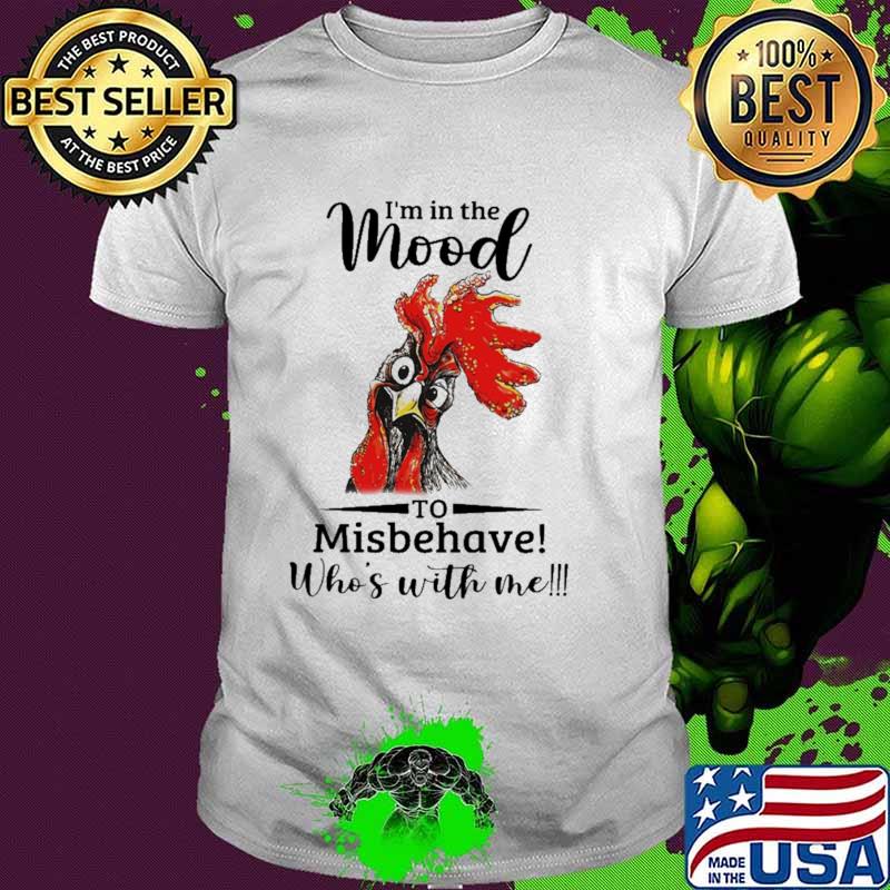 I'm In The Mood To Misbehave Who's With Me Rooster Shirt