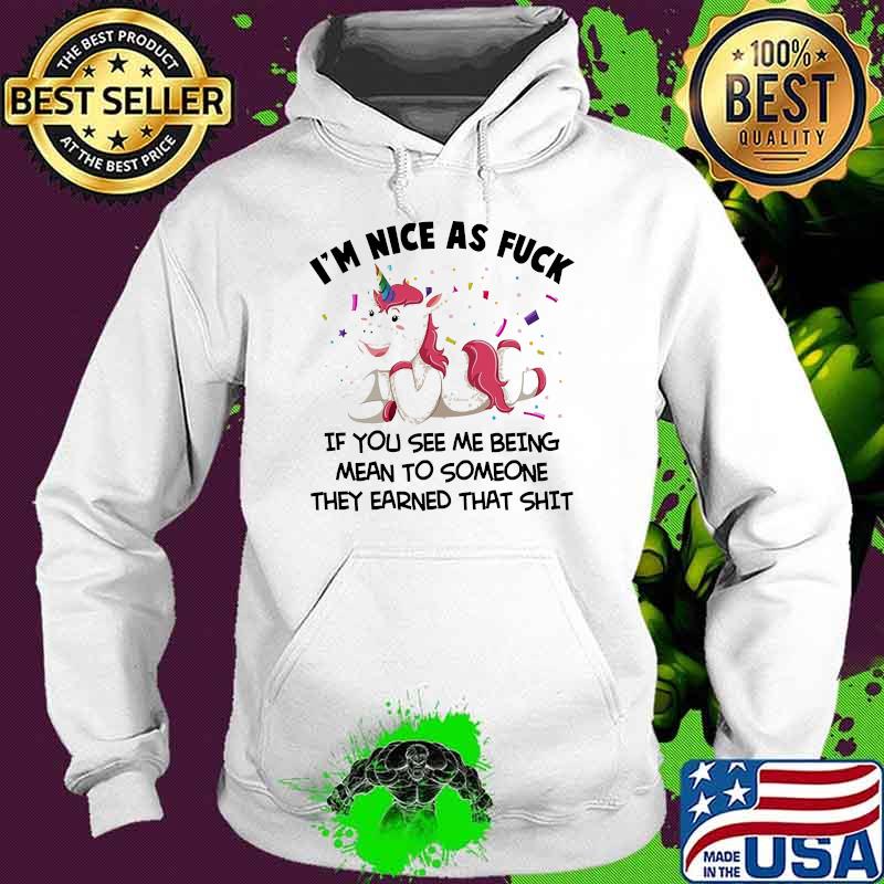 I'm Nice As Fuck if you see me being mean to someone they earned that shit Unicorns s Hoodie I'm Nice As Fuck if you see me being mean to someone they earned that shit Unicorns s Hoodie