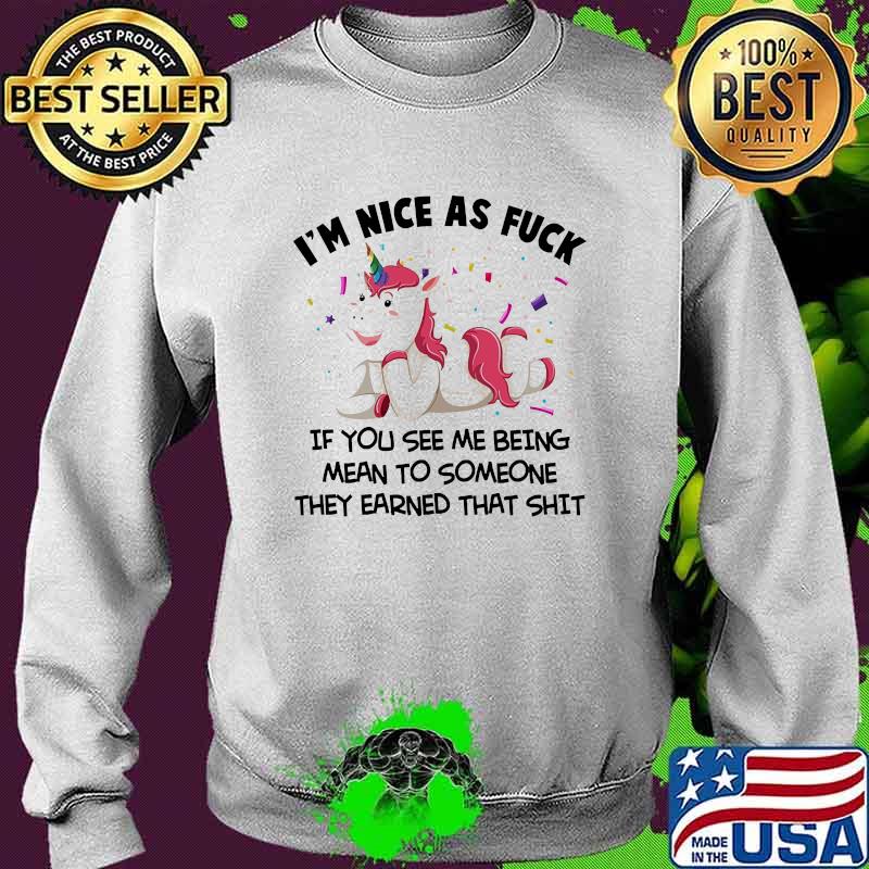 I'm Nice As Fuck if you see me being mean to someone they earned that shit Unicorns s Sweater I'm Nice As Fuck if you see me being mean to someone they earned that shit Unicorns s Sweater