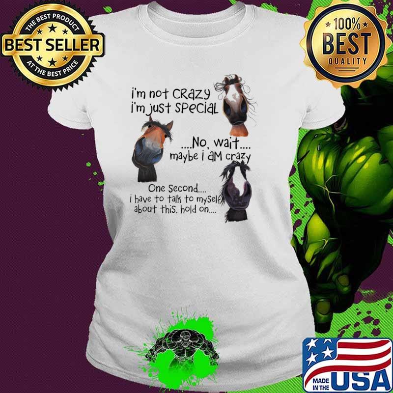 I'm not Crazy I'm Just Special No Wait Maybe I Am Crazy One Second I Have To Talk To Myself About This Hold On Shirt Ladies tee I'm not Crazy I'm Just Special No Wait Maybe I Am Crazy One Second I Have To Talk To Myself About This Hold On Shirt Ladies tee