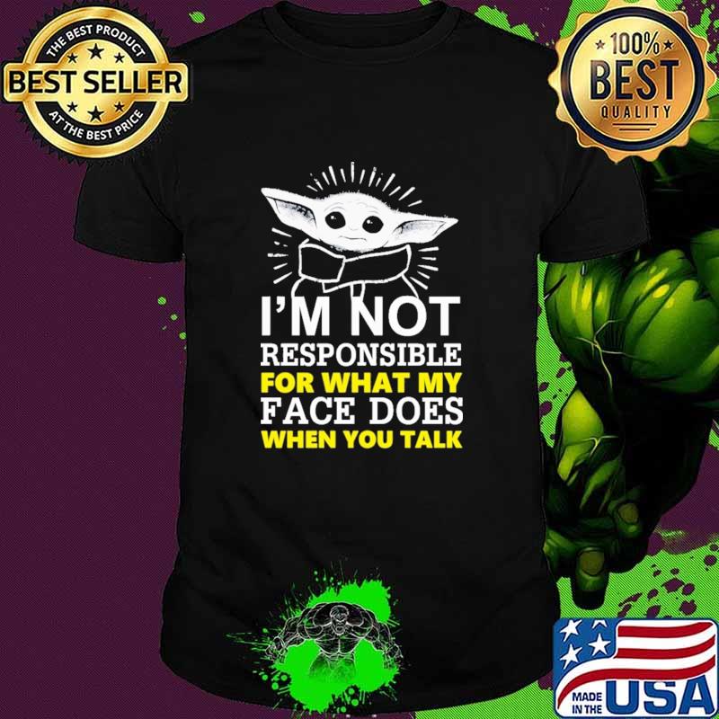 I'm Not Responsible For What My Face Does When You Talk Baby Yoda Shirt