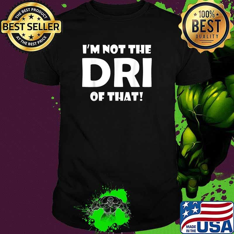 I'm Not the DRI of That! T-Shirt