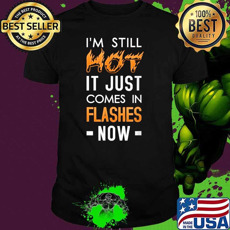 I'm Still Hot It Just Comes In Flashes Now T-Shirt