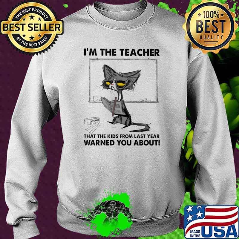 I'm The Teacher That The Kids From Last Year Warned You About Cat Shirt Sweater I'm The Teacher That The Kids From Last Year Warned You About Cat Shirt Sweater