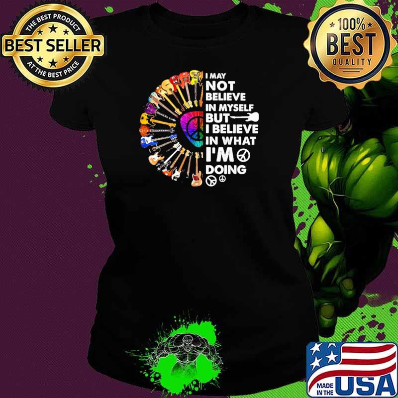 I May Not Believe In Myself But I Believe In That I'm Doing Guitar Shirt Ladies tee I May Not Believe In Myself But I Believe In That I'm Doing Guitar Shirt Ladies tee