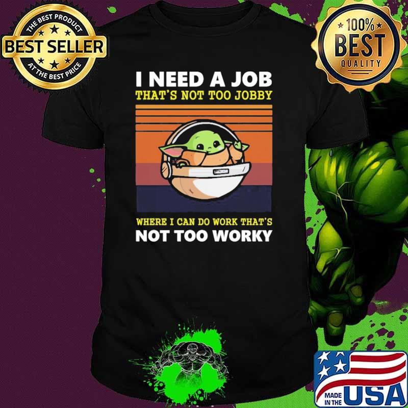 I Need A Job That's Not Too Jobby Where I Can Do Work That's Not Too Worky Baby Yoda Vintage Shirt